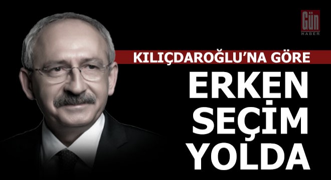 Kılıçdaroğlu na göre erken seçim geliyor
