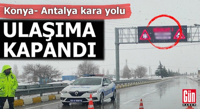 Konya- Antalya kara yolu ulaşıma kapandı