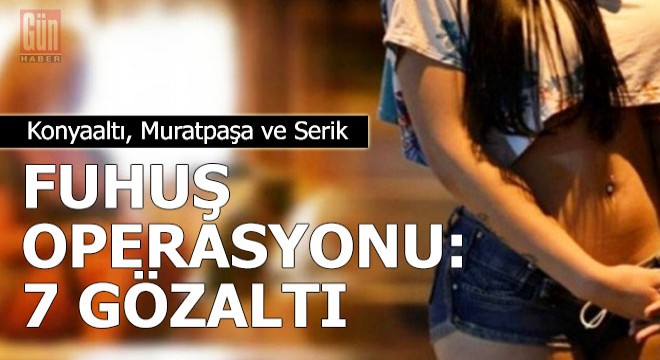 Konyaaltı, Muratpaşa ve Serik te fuhuş operasyonu: 7 gözaltı