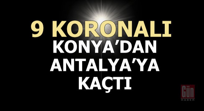 Koronalı 9 kişi hapsi göze alıp Konya dan Antalya ya kaçtı