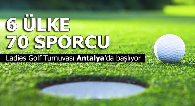 Ladies Golf Turnuvası Antalya da başlıyor