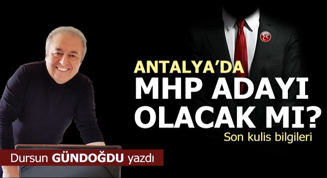 MHP Antalya’dan son kulis bilgileri