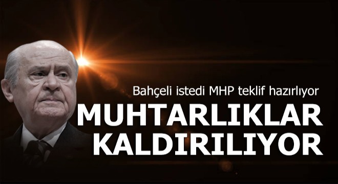 MHP muhtarlıkların kaldırılması için teklif hazırlıyor