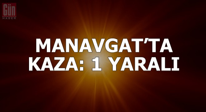 Manavgat ta kaza: 1 yaralı