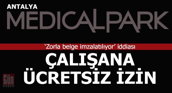 Medical Park ta çalışanlara  zorunlu ücretsiz izin  iddiası…