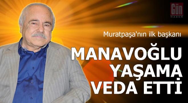Muratpaşa nın ilk başkanı Manavoğlu, yaşama veda etti