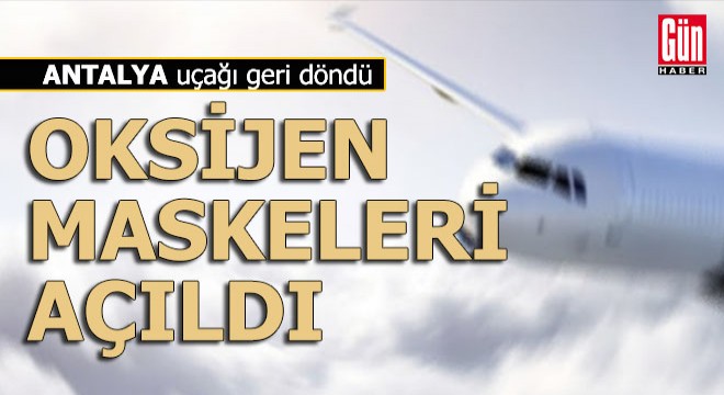 Oksijen maskeleri açılan Antalya uçağı geri döndü