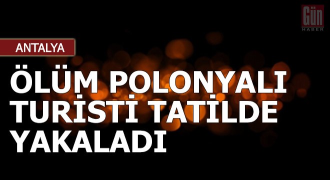 Ölüm Polonyalı turisti tatilde yakaladı