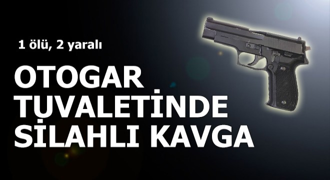 Otogar tuvaletinde silahlı kavga: 1 ölü, 2 yaralı