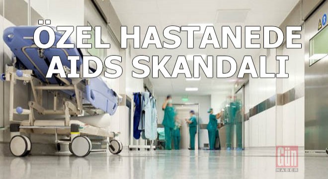 Özel hastanede AIDS skandalı