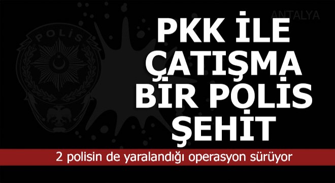 PKK ile çatışma; 1 polis şehit, 2 polis yaralı