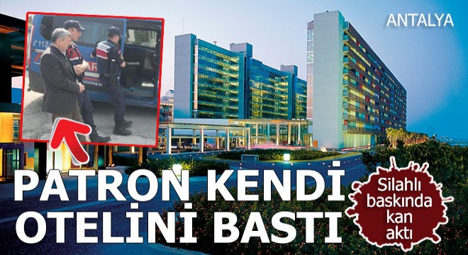 Patron 15 kişiyle Antalya daki kendi otelini bastı, kan aktı