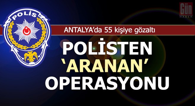 Polisten ‘aranan’ operasyonu: 55 gözaltı