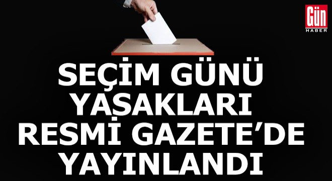 Seçim günü uygulama ve yasaklar Resmi Gazete  de yayımlandı