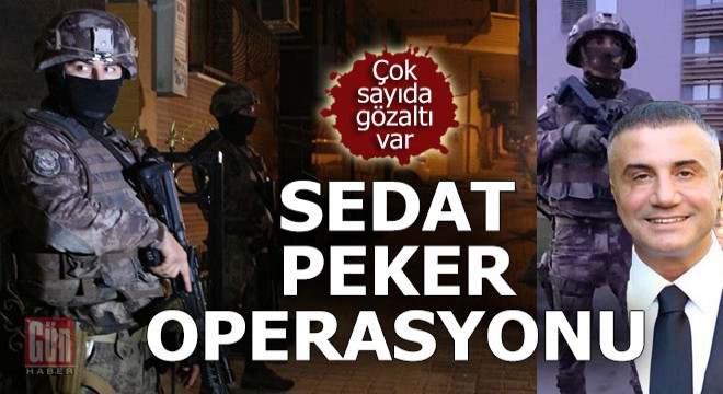 Sedat Peker ve adamlarına yönelik operasyon
