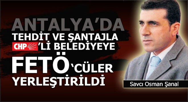 Şok iddia; Şantajla Antalya da CHP li bir belediyeye FETÖ cüler yerleştirildi