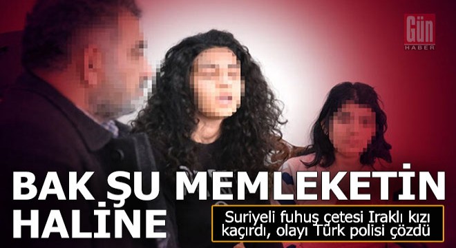 Suriyeli fuhuş çetesi Iraklı kızı kaçırdı, derdi Türk polisine düştü