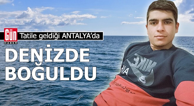 Tatile geldiği Antalya da, denizde boğuldu