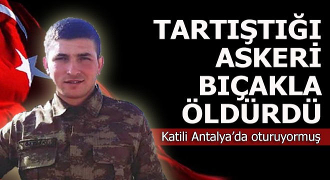 Terhisine 13 gün kalan askeri bıçakla öldüren kişi Antalya da oturuyormuş