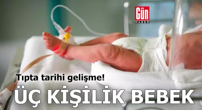 Tıpta tarihi gelişme: Üç kişilik bebek