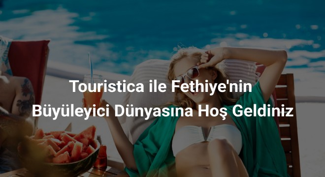 Touristica ile Fethiye nin Büyüleyici Dünyasına Hoş Geldiniz