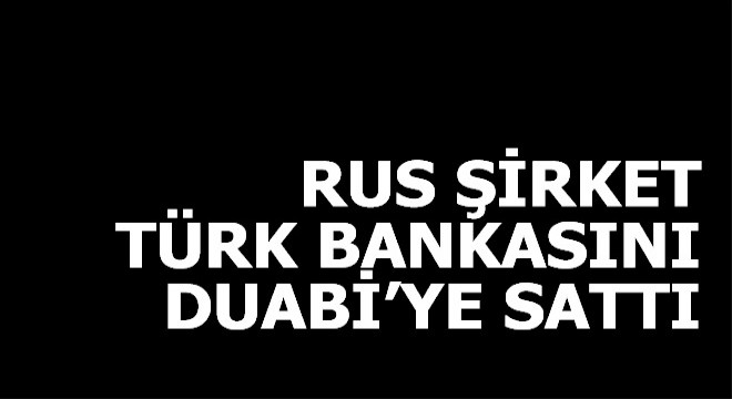 Türk bankasının sahibi Rus şirket hisselerini Dubai ye sattı