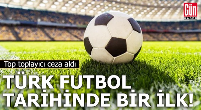 Türk futbol tarihinde ilk: Top toplayıcı ceza aldı