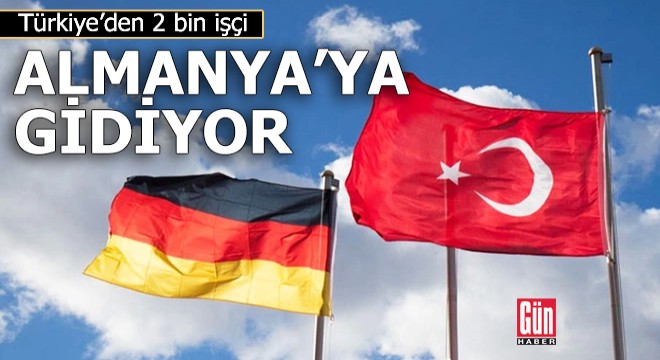 Türkiye den 2 bin işçi Almanya’ya gidiyor