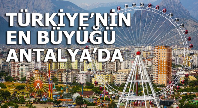 Türkiye nin en büyük dönme dolabı Antalya da
