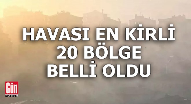 Türkiye nin havası en kirli 20 bölgesi belli oldu