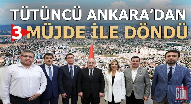 Tütüncü, Ankara’dan 3 müjde ile döndü