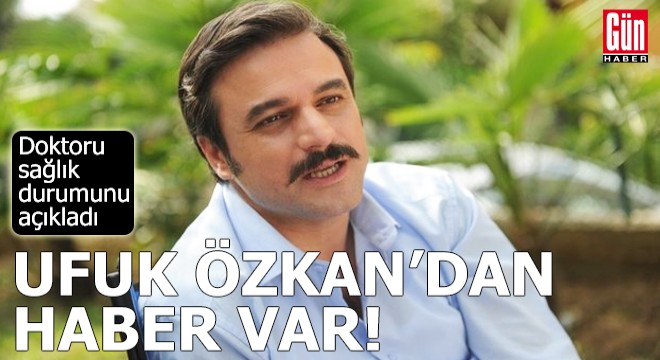Ufuk Özkan dan haber var: Doktoru sağlık durumunu açıkladı