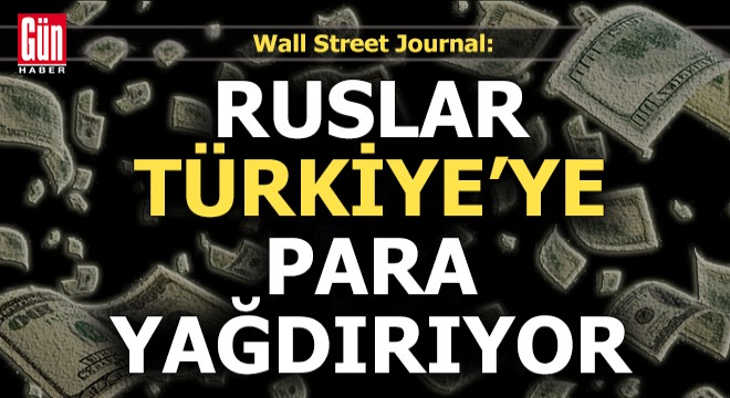 Wall Street Journal: Ruslar, Türkiye ye para yağdırıyor