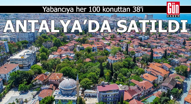 Yabancıya her 100 konuttan 38 i, Antalya da satıldı