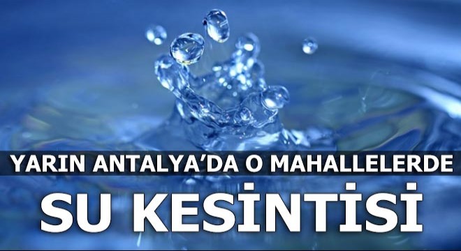 Yarın Antalya da o mahallelerde su kesintisi