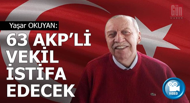 Yaşar Okuyan a göre AKP li 63 vekil istifa edecek ve...