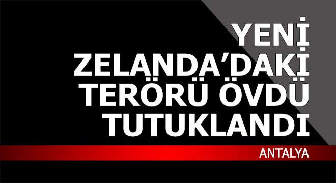 Yeni Zelanda daki terörü öven Antalya da tutuklandı