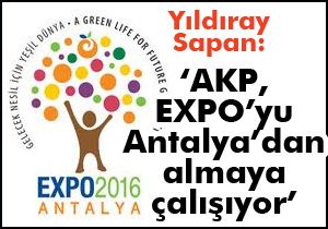 Sapan; “AKP, EXPO’yu Antalya’nın elinden almaya çalışıyor”