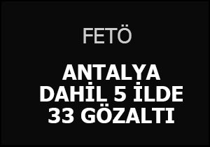 Antalya dahil 5 ilde operasyon; 33 gözaltı