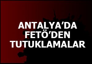 Antalya da FETÖ den tutuklamalar