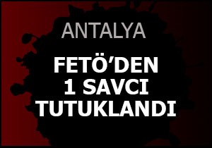 Antalya da FETÖ den 1 savcı tutuklandı