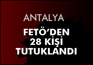 Antalya da FETÖ den 28 tutuklama
