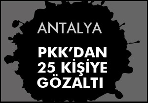 Antalya da PKK operasyonu: 25 gözaltı