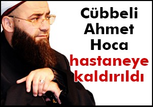 Cübbeli Ahmet Hoca hastaneye kaldırıldı