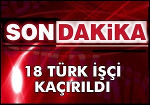 Irak ta 18 Türk işçi kaçırıldı