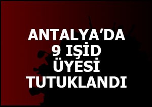 IŞİD üyesi 9 kişi Antalya da tutuklandı