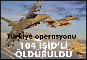 104 IŞİD li öldürüldü