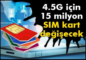 4.5G için 15 milyon SIM kart değişecek
