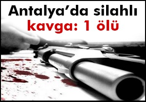 Antalya’da silahlı kavga: 1 ölü