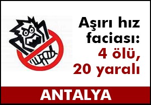 Antalya da aşırı hız faciası: 4 ölü, 20 yaralı